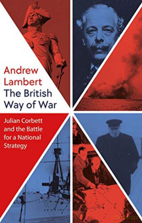 The British Way of War: Julian Corbett and the Battle for a National Strategy - Andrew Lambert [KSIĄŻKA]