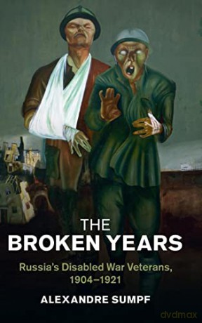 The Broken Years: Russia's Disabled War Veterans, 1904-1921 (Studies in the Social and Cultural History of Modern Warfare) - Alexandre Sumpf [KSIĄŻKA]