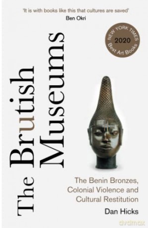 The Brutish Museums: The Benin Bronzes, Colonial Violence and Cultural Restitution - Dan Hicks [KSIĄŻKA]