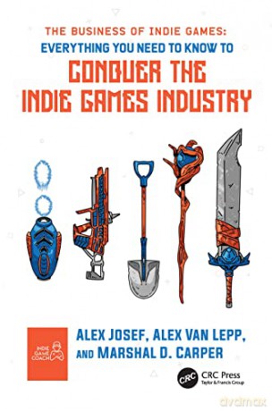 The Business of Indie Games: Everything You Need to Know to Conquer the Indie Games Industry - Alex Josef [KSIĄŻKA]