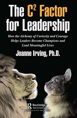 The C2 Factor for Leadership: How the Alchemy of Curiosity and Courage Helps Leaders Become Champions and Lead Meaningful Lives - Joanne Irving Ph.D. [KSIĄŻKA]