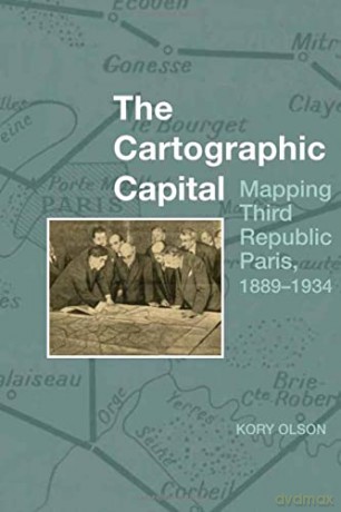 The Cartographic Capital: Mapping Third Republic Paris, 1889-1934 (Studies in Modern and Contemporary France) - Kory Olson [KSIĄŻKA]