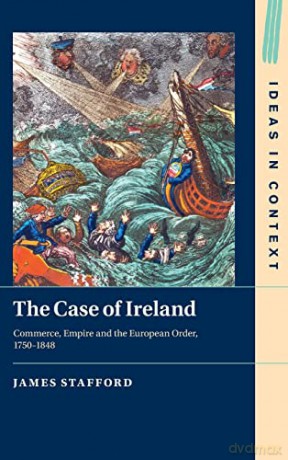 The Case of Ireland: Commerce, Empire and the European Order, 1750-1848: 138 (Ideas in Context, Series Number 138) - James Stafford [KSIĄŻKA]