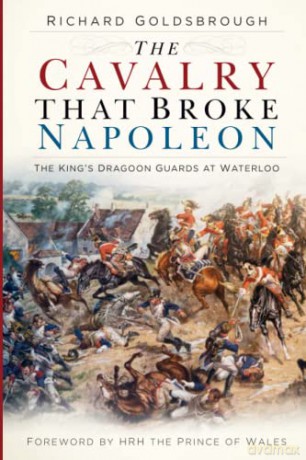 The Cavalry that Broke Napoleon: The King's Dragoon Guards at Waterloo - Goldsbrough [KSIĄŻKA]