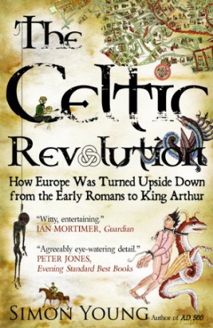 The Celtic Revolution: How Europe Was Turned Upside Down from the Early Romans to King Arthur - Simon Young [KSIĄŻKA]