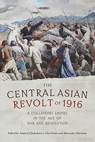 The Central Asian Revolt of 1916: A collapsing empire in the age of war and revolution - Cloe Drieu Alexander Morrison Aminat Chokobaeva [KSIĄŻKA]