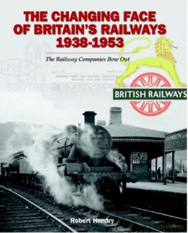 The Changing Face of Britain's Railways 1938-1953: The Railway Companies Bow Out - Robert Hendry [KSIĄŻKA]