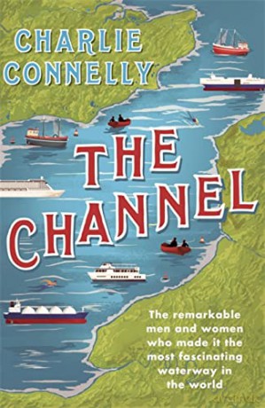 The Channel: The Remarkable Men and Women Who Made It the Most Fascinating Waterway in the World - Charlie Connelly [KSIĄŻKA]