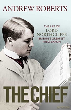 The Chief: The Life of Lord Northcliffe Britain's Greatest Press Baron - Andrew Roberts [KSIĄŻKA]