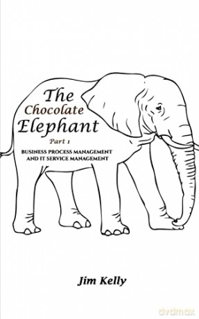 The Chocolate Elephant Part 1: Business Process Management and IT Service Management - Jim Kelly [KSIĄŻKA]