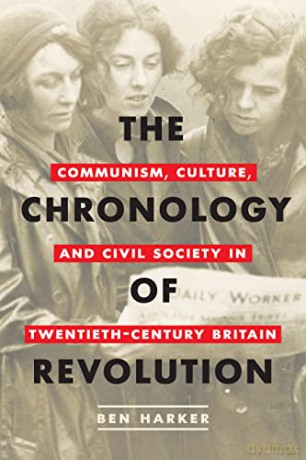The Chronology of Revolution: Communism, Culture, and Civil Society in Twentieth-Century Britain - Ben Harker [KSIĄŻKA]
