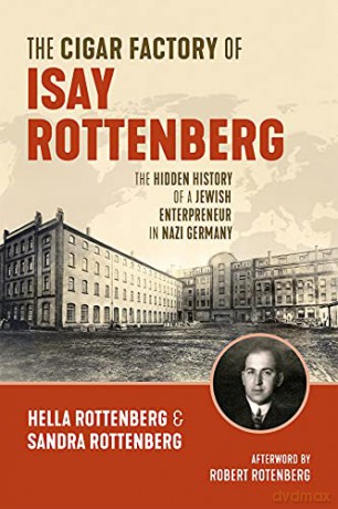 The Cigar Factory of Isay Rottenberg: The Hidden History of a Jewish Entrepreneur in Nazi Germany - Sandra Rottenberg &amp Hella Rottenberg [KSIĄŻKA]