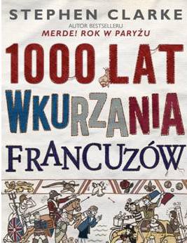 1000 lat wkurzania Francuzów - Stephen Clarke [KSIĄŻKA]