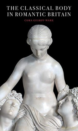 The Classical Body in Romantic Britain (Paul Mellon Centre for Studies in British Art) - Cora Gilroy-ware [KSIĄŻKA]