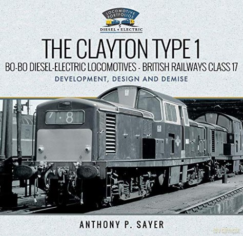 The Clayton Type 1 Bo-Bo Diesel-Electric Locomotives - British Railways Class 17: Development, Design and Demise (Locomotive Portfolio Diesel and Electric) - Anthony P Sayer [KSIĄŻKA]