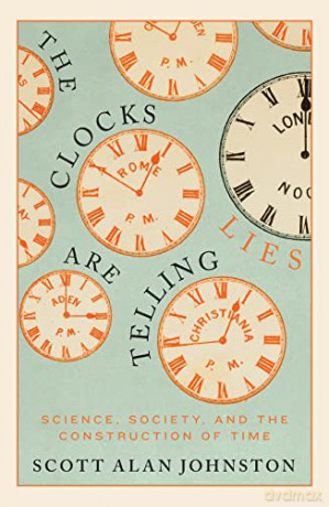 The Clocks Are Telling Lies: Science, Society, and the Construction of Time - Scott Alan Johnston [KSIĄŻKA]