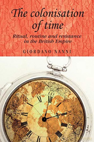 The Colonisation of Time: Ritual, Routine and Resistance in the British Empire (Studies in Imperialism): 94 - Giordano Nanni [KSIĄŻKA]