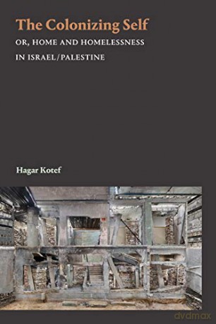 The Colonizing Self: Or, Home and Homelessness in Israel/Palestine (Theory in Forms) - Hagar Kotef [KSIĄŻKA]