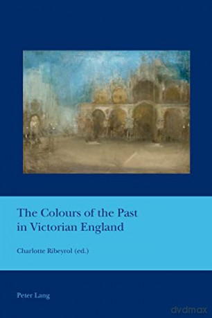 The Colours of the Past in Victorian England (38) (Cultural Interactions: Studies in the Relationship between the Arts) - Charlotte Ribeyrol [KSIĄŻKA]