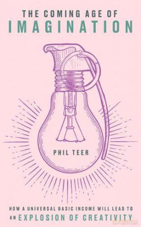 The Coming Age of Imagination: How universal basic income will lead to an explosion of creativity - Phil Teer [KSIĄŻKA]