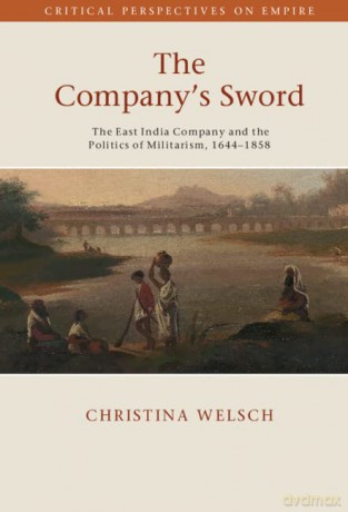The Company's Sword: The East India Company and the Politics of Militarism, 1644-1858 (Critical Perspectives on Empire) - Christina Welsch [KSIĄŻKA]