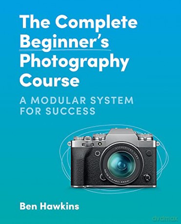The Complete Beginner's Photography Course: A Modular System for Success - Ben Hawkins [KSIĄŻKA]