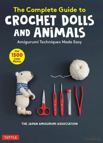 The Complete Guide to Crochet Dolls and Animals: Amigurumi Techniques Made Easy (With over 1,500 Color Photos) - The Japan Amigurumi Association [KSIĄŻKA]