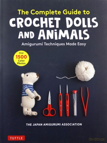 The Complete Guide to Crochet Dolls and Animals: Amigurumi Techniques Made Easy (With over 1,500 Color Photos) - The Japan Amigurumi Association [KSIĄŻKA]