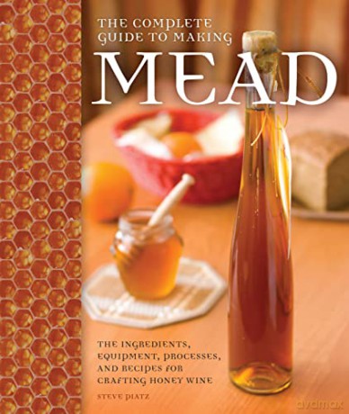 The Complete Guide to Making Mead: The Ingredients, Equipment, Processes, and Recipes for Crafting Honey Wine - Steve Piatz [KSIĄŻKA]