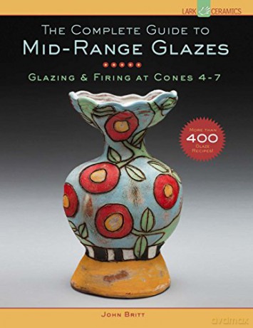 The Complete Guide to Mid-Range Glazes: Glazing and Firing at Cones 4-8: Glazing and Firing at Cones 4-7 (Lark Ceramics Books) - John Britt [KSIĄŻKA]