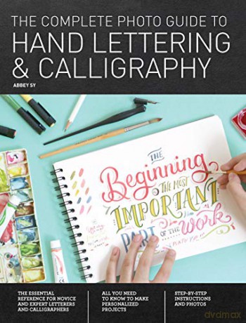 The Complete Photo Guide to Hand Lettering and Calligraphy: The Essential Reference for Novice and Expert Letterers and Calligraphers - Abbey Sy [KSIĄŻKA]