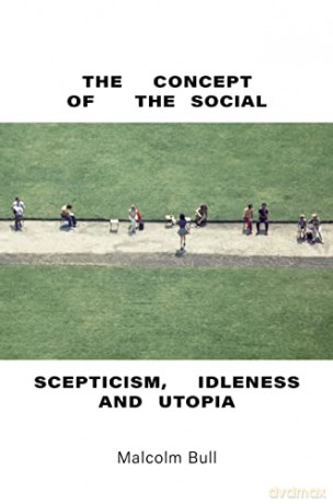 The Concept of the Social: Scepticism, Idleness and Utopia - Malcolm Bull [KSIĄŻKA]