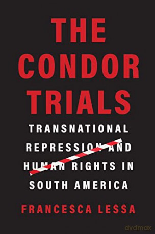 The Condor Trials: Transnational Repression and Human Rights in South America - Francesca Lessa [KSIĄŻKA]