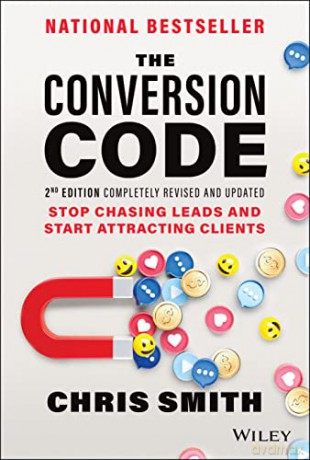 The Conversion Code, 2nd Edition: Stop Chasing Lea ds and Start Attracting Clients - Chris Smith [KSIĄŻKA]
