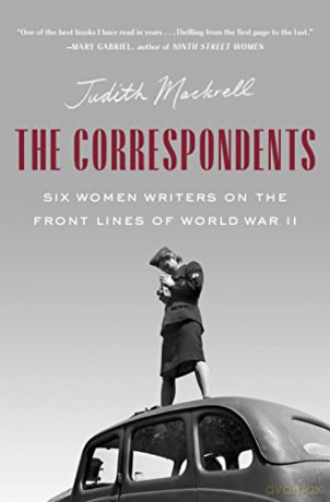 The Correspondents: Six Women Writers on the Front Lines of World War II - Judith Mackrell [KSIĄŻKA]