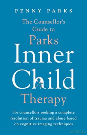 The Counsellor's Guide to Parks Inner Child Therapy: For counsellors seeking a complete resolution of trauma and abuse based on cognitive imaging techniques - Penny Parks [KSIĄŻKA]