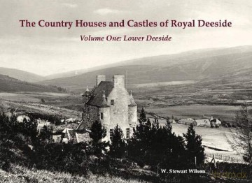 The Country Houses and Castles of Royal Deeside: Volume One: Lower Deeside - W. Stewart Wilson [KSIĄŻKA]