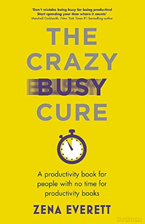 The Crazy Busy Cure *BUSINESS BOOK AWARDS WINNER 2022*: A productivity book for people with no time for productivity books - Zena Everett [KSIĄŻKA]