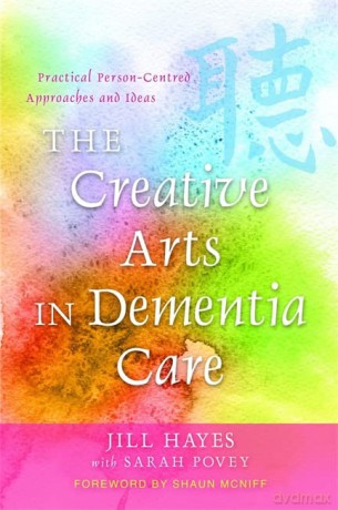 The Creative Arts in Dementia Care: Practical Person-Centred Approaches and Ideas - Jill Hayes with Sarah Povey [KSIĄŻKA]