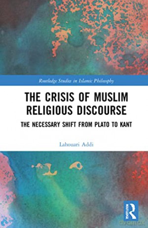 The Crisis of Muslim Religious Discourse: The Necessary Shift from Plato to Kant (Routledge Studies in Islamic Philosophy) - Lahouari Addi [KSIĄŻKA]