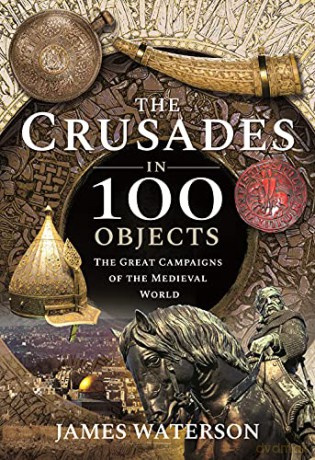The Crusades in 100 Objects: The Great Campaigns of the Medieval World - James Waterson [KSIĄŻKA]