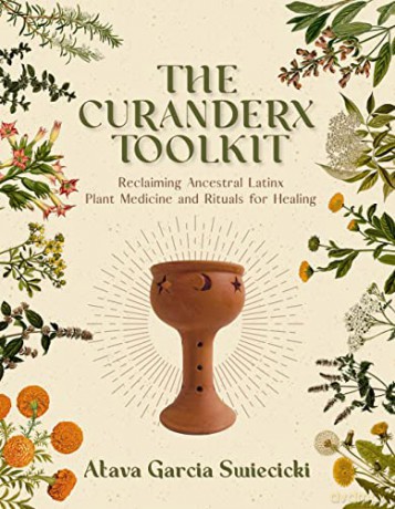 The Curanderx Toolkit: Reclaiming Ancestral Latinx Plant Medicine and Rituals for Healing - Atava Garcia Swiecicki [KSIĄŻKA]