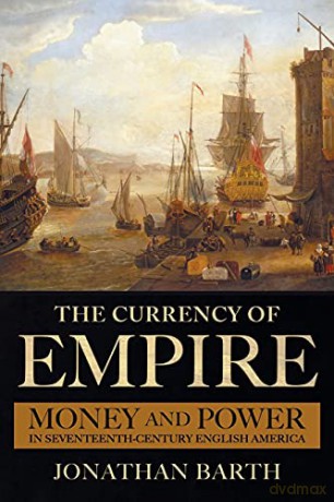 The Currency of Empire: Money and Power in Seventeenth-Century English America - Jonathan Barth [KSIĄŻKA]