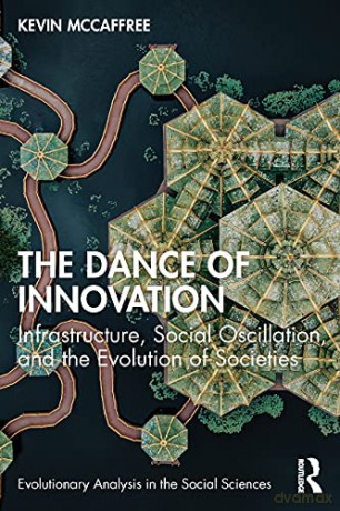The Dance of Innovation: Infrastructure, Social Oscillation, and the Evolution of Societies (Evolutionary Analysis in the Social Sciences) - Kevin McCaffree [KSIĄŻKA]