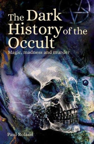 The Dark History of the Occult: Magic, Madness and Murder - Paul Roland [KSIĄŻKA]