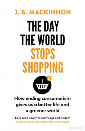 The Day the World Stops Shopping: How to have a better life and greener world - J. B. MacKinnon [KSIĄŻKA]