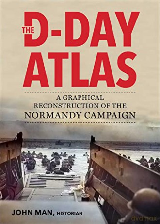 The D-Day Atlas: A Graphical Reconstruction of the Normandy Campaign - John Man [KSIĄŻKA]