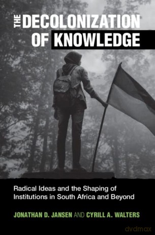 The Decolonization of Knowledge: Radical Ideas and the Shaping of Institutions in South Africa and Beyond - Jonathan D. Jansen [KSIĄŻKA]