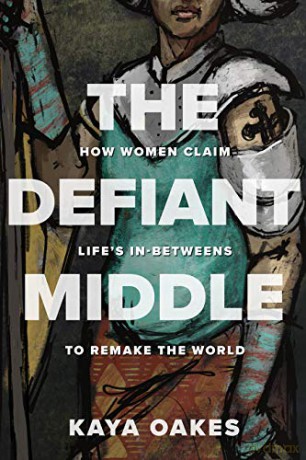 The Defiant Middle: How Women Claim Life's In-Betweens to Remake the World - Kaya Oakes [KSIĄŻKA]