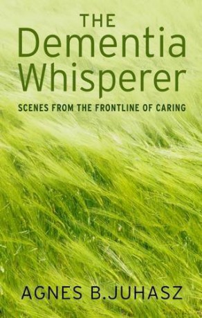 The Dementia Whisperer: Scenes from the Frontline of Caring - Agnes Juhasz [KSIĄŻKA]